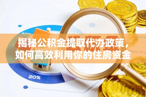 桐梓揭秘公积金提取代办政策，如何高效利用你的住房资金