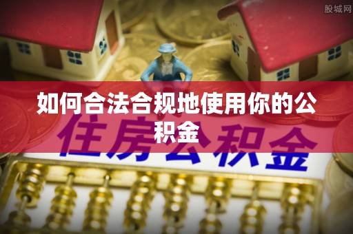 桐梓如何合法合规地使用你的公积金