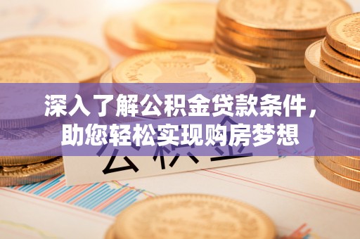 桐梓深入了解公积金贷款条件，助您轻松实现购房梦想