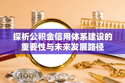 桐梓探析公积金信用体系建设的重要性与未来发展路径