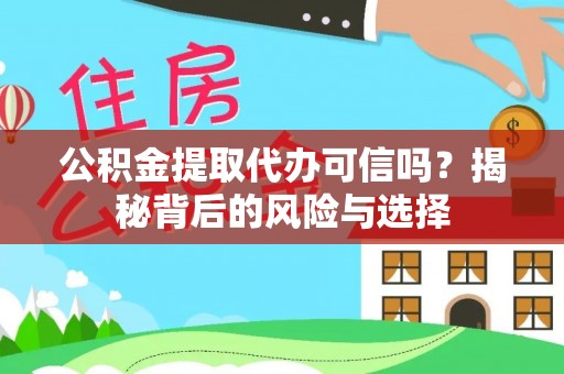 桐梓公积金提取代办可信吗？揭秘背后的风险与选择