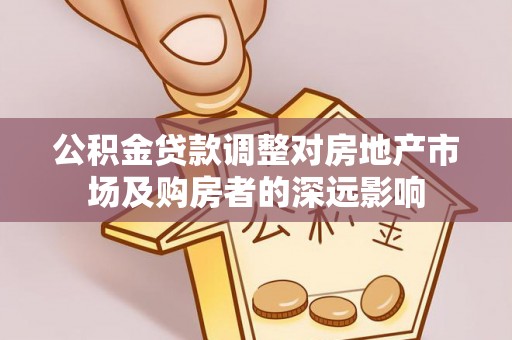 桐梓公积金贷款调整对房地产市场及购房者的深远影响