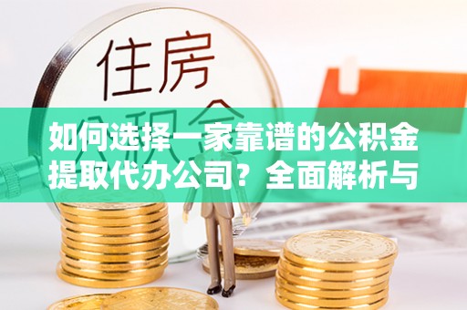 桐梓如何选择一家靠谱的公积金提取代办公司？全面解析与实用指南