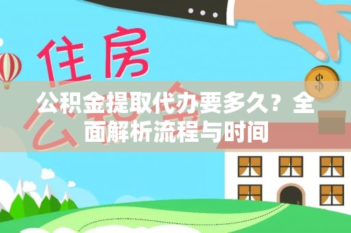 桐梓公积金提取代办要多久？全面解析流程与时间