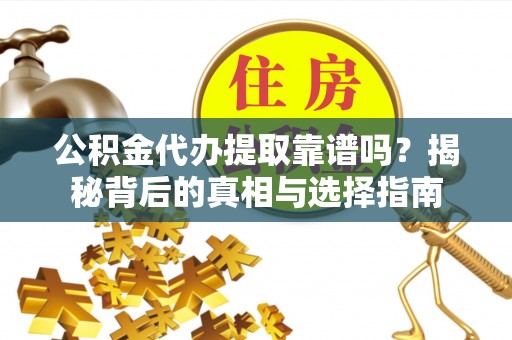 桐梓公积金代办提取靠谱吗？揭秘背后的真相与选择指南