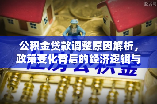 桐梓公积金贷款调整原因解析，政策变化背后的经济逻辑与民生考量