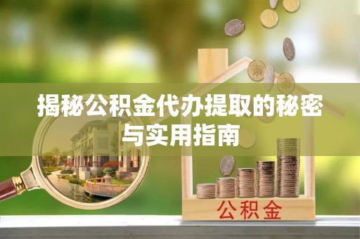 桐梓揭秘公积金代办提取的秘密与实用指南