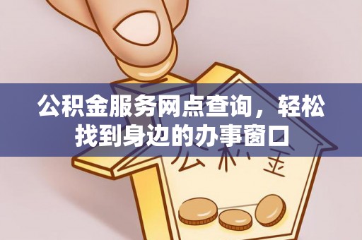 桐梓公积金服务网点查询，轻松找到身边的办事窗口