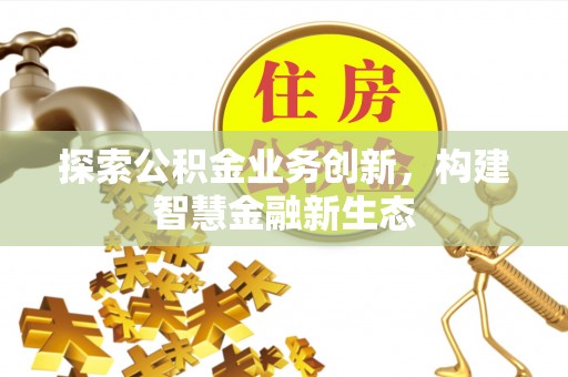 桐梓探索公积金业务创新，构建智慧金融新生态